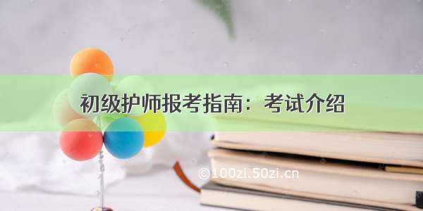 初级护师报考指南：考试介绍