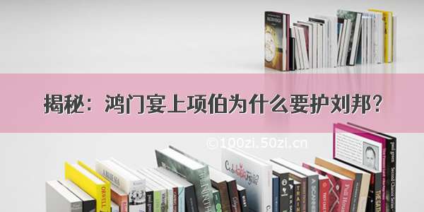 揭秘：鸿门宴上项伯为什么要护刘邦？