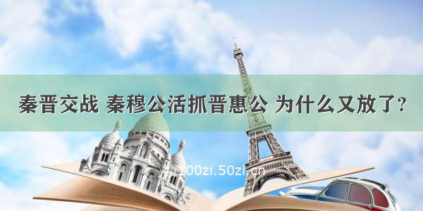 秦晋交战 秦穆公活抓晋惠公 为什么又放了?