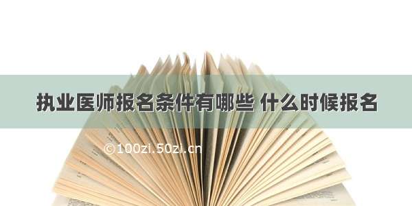 执业医师报名条件有哪些 什么时候报名