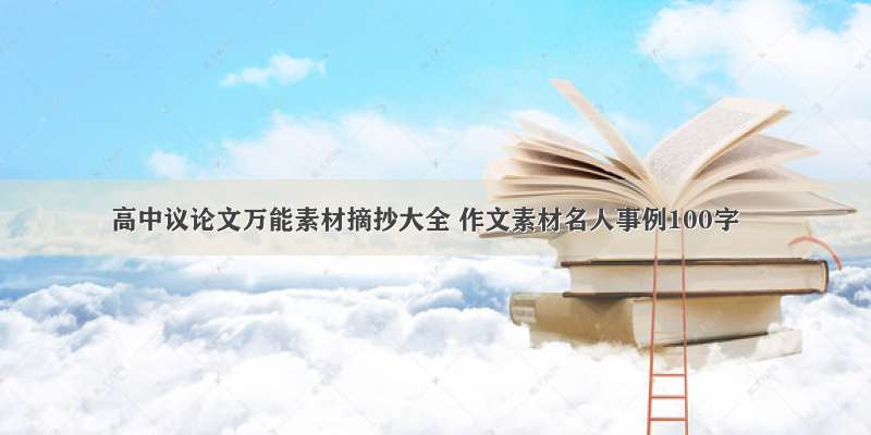 高中议论文万能素材摘抄大全 作文素材名人事例100字