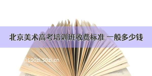 北京美术高考培训班收费标准 一般多少钱