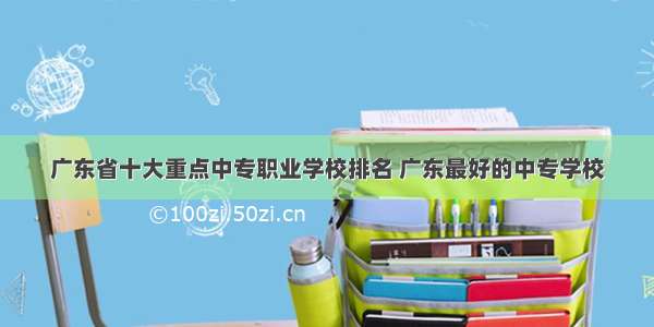 广东省十大重点中专职业学校排名 广东最好的中专学校