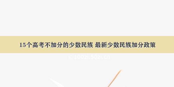 15个高考不加分的少数民族 最新少数民族加分政策