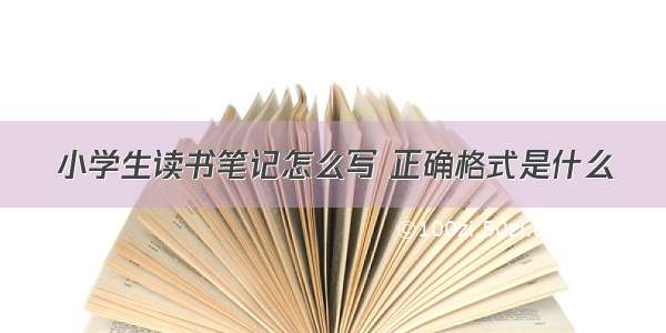 小学生读书笔记怎么写 正确格式是什么