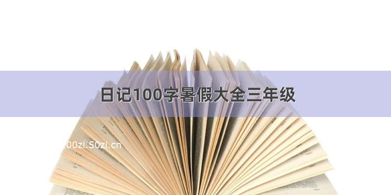 日记100字暑假大全三年级