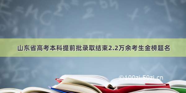 山东省高考本科提前批录取结束2.2万余考生金榜题名