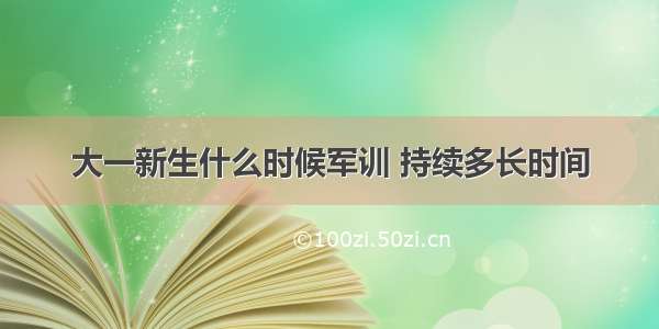 大一新生什么时候军训 持续多长时间