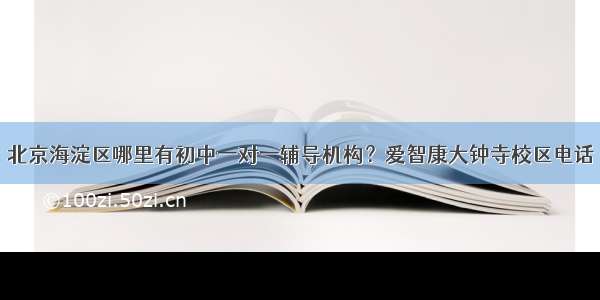 北京海淀区哪里有初中一对一辅导机构？爱智康大钟寺校区电话