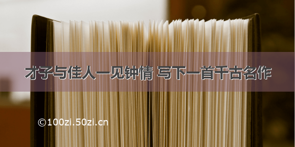 才子与佳人一见钟情 写下一首千古名作