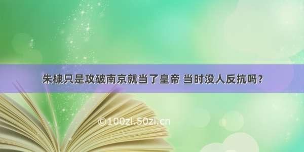 朱棣只是攻破南京就当了皇帝 当时没人反抗吗？