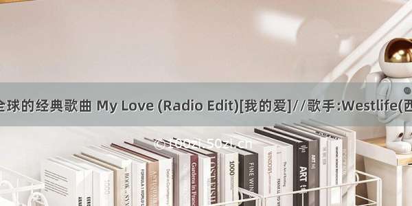 曾风靡全球的经典歌曲 My Love (Radio Edit)[我的爱]//歌手:Westlife(西城男孩)