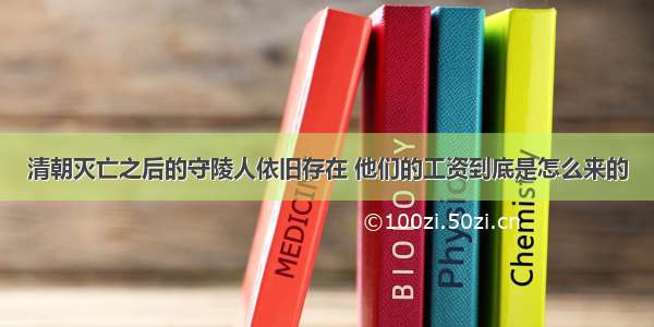 清朝灭亡之后的守陵人依旧存在 他们的工资到底是怎么来的