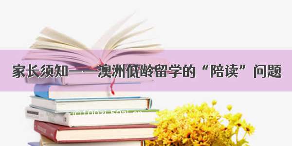 家长须知——澳洲低龄留学的“陪读”问题