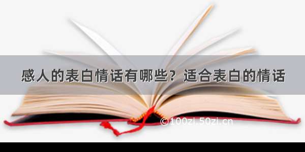 感人的表白情话有哪些？适合表白的情话