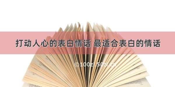 打动人心的表白情话 最适合表白的情话