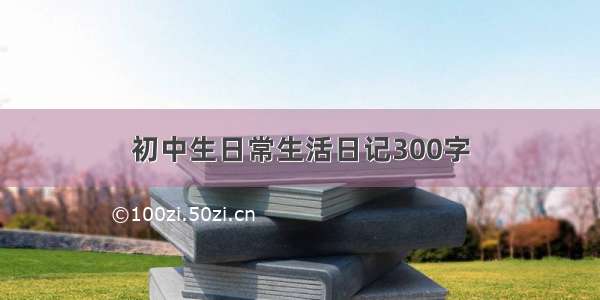 初中生日常生活日记300字