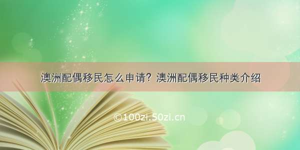 澳洲配偶移民怎么申请？澳洲配偶移民种类介绍