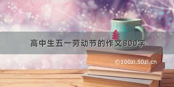 高中生五一劳动节的作文800字