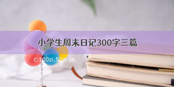 小学生周末日记300字三篇