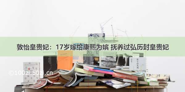 敦怡皇贵妃：17岁嫁给康熙为嫔 抚养过弘历封皇贵妃