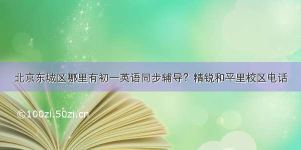 北京东城区哪里有初一英语同步辅导？精锐和平里校区电话