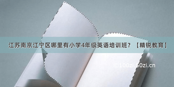 江苏南京江宁区哪里有小学4年级英语培训班？【精锐教育】