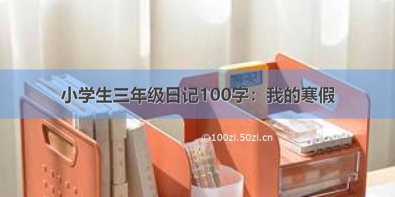 小学生三年级日记100字：我的寒假