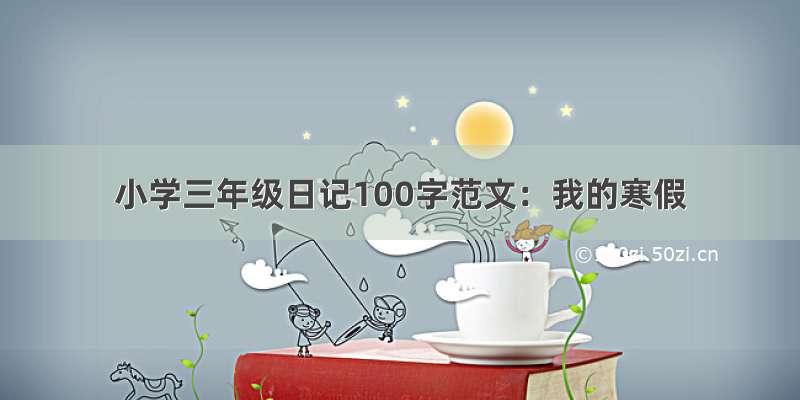 小学三年级日记100字范文：我的寒假