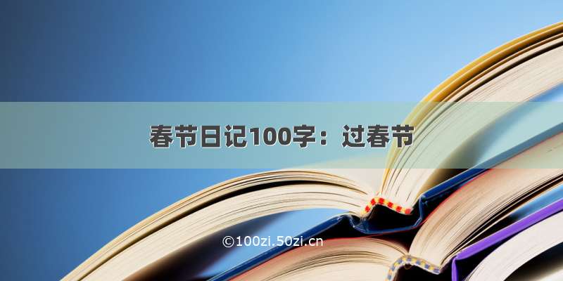 春节日记100字：过春节