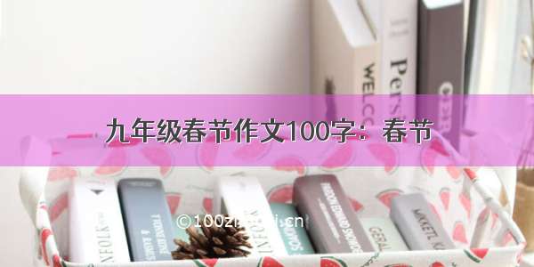 九年级春节作文100字：春节