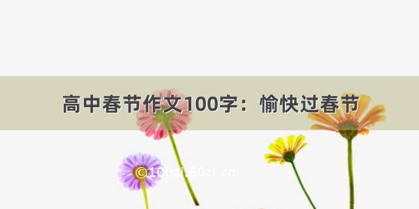高中春节作文100字：愉快过春节