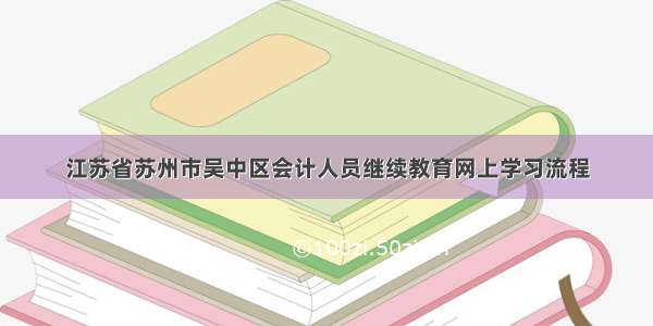 江苏省苏州市吴中区会计人员继续教育网上学习流程