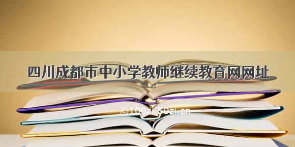 四川成都市中小学教师继续教育网网址