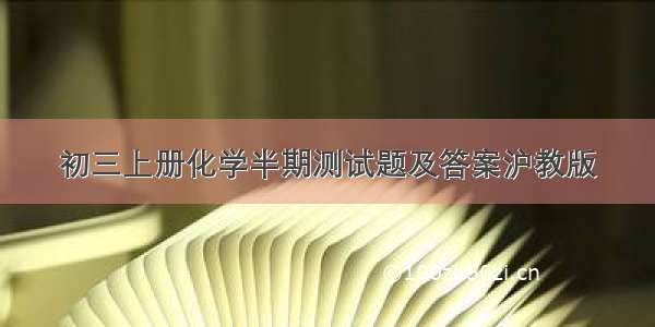 初三上册化学半期测试题及答案沪教版