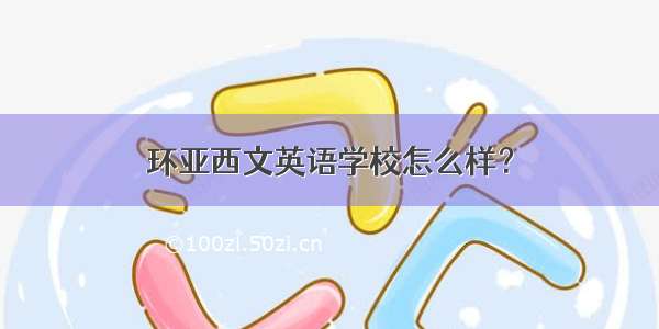 环亚西文英语学校怎么样？