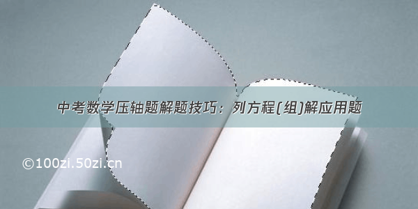 中考数学压轴题解题技巧：列方程(组)解应用题