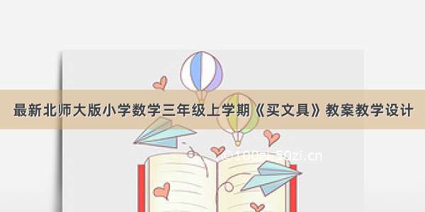 最新北师大版小学数学三年级上学期《买文具》教案教学设计