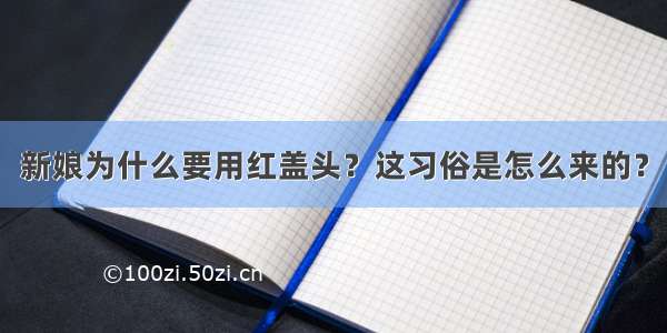 新娘为什么要用红盖头？这习俗是怎么来的？