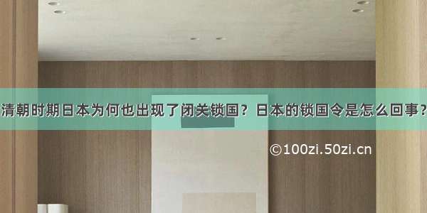 清朝时期日本为何也出现了闭关锁国？日本的锁国令是怎么回事？