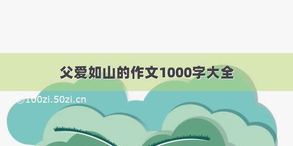 父爱如山的作文1000字大全