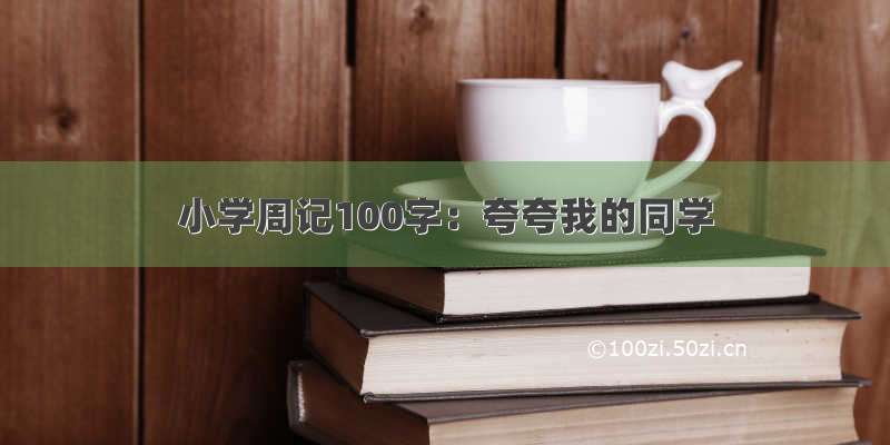 小学周记100字：夸夸我的同学