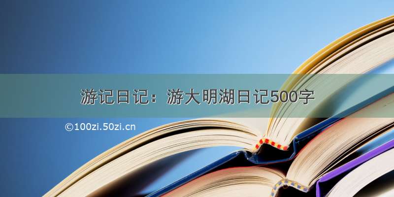 游记日记：游大明湖日记500字