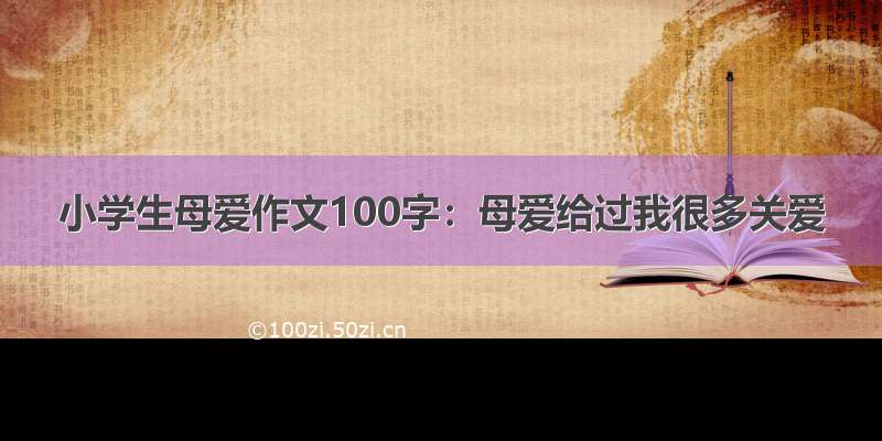 小学生母爱作文100字：母爱给过我很多关爱