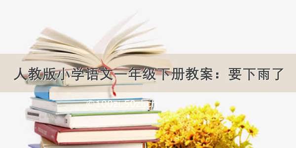 人教版小学语文一年级下册教案：要下雨了