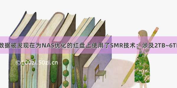 西部数据被发现在为NAS优化的红盘上使用了SMR技术：涉及2TB~6TB型号