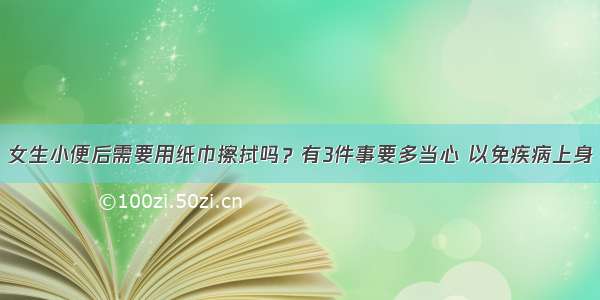 女生小便后需要用纸巾擦拭吗？有3件事要多当心 以免疾病上身