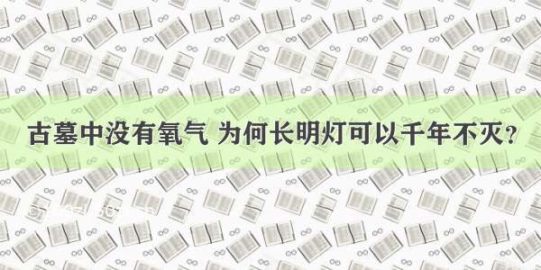 古墓中没有氧气 为何长明灯可以千年不灭？