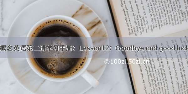 新概念英语第二册学习手册：Lesson12：Goodbye and good luck