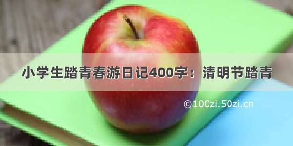 小学生踏青春游日记400字：清明节踏青